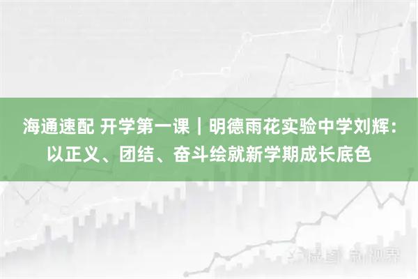 海通速配 开学第一课｜明德雨花实验中学刘辉：以正义、团结、奋斗绘就新学期成长底色