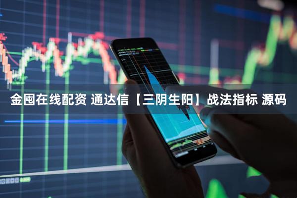 金囤在线配资 通达信【三阴生阳】战法指标 源码