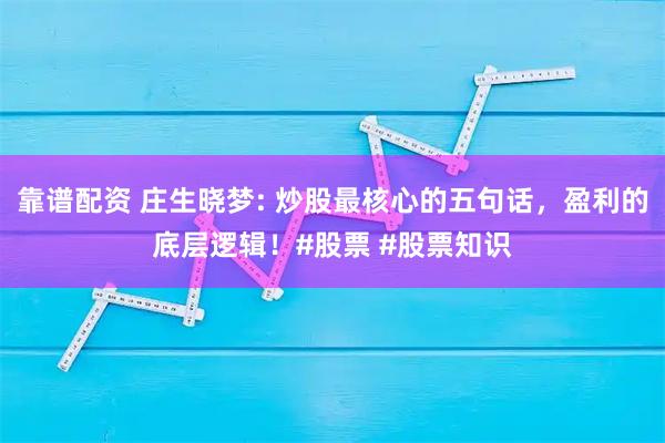 靠谱配资 庄生晓梦: 炒股最核心的五句话，盈利的底层逻辑！#股票 #股票知识
