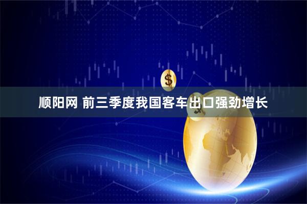顺阳网 前三季度我国客车出口强劲增长