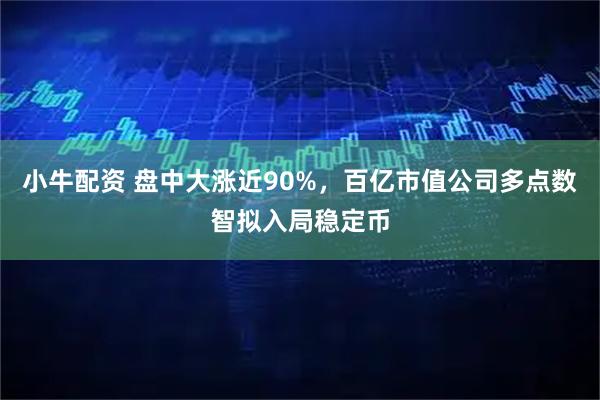 小牛配资 盘中大涨近90%，百亿市值公司多点数智拟入局稳定币