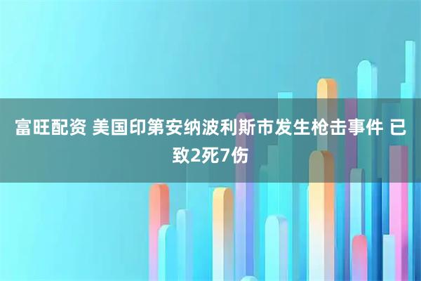 富旺配资 美国印第安纳波利斯市发生枪击事件 已致2死7伤